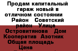 Продам капитальный гараж новый в отличном состоянии.  › Район ­ Советский район › Улица ­ Островитянова › Дом ­ Кооператив “Азотник.“ › Общая площадь ­ 24 › Цена ­ 180 000 - Тамбовская обл. Недвижимость » Гаражи   . Тамбовская обл.